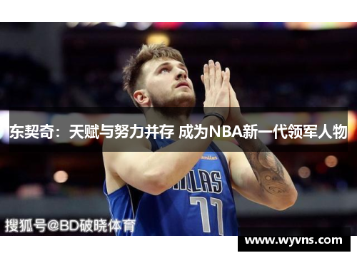 东契奇：天赋与努力并存 成为NBA新一代领军人物