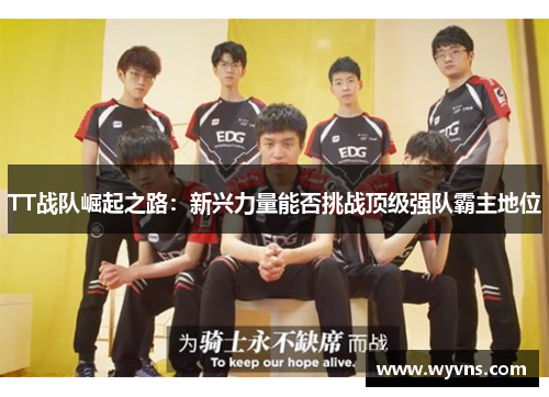 TT战队崛起之路：新兴力量能否挑战顶级强队霸主地位