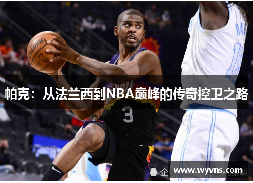 帕克：从法兰西到NBA巅峰的传奇控卫之路