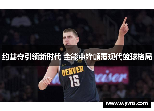 约基奇引领新时代 全能中锋颠覆现代篮球格局