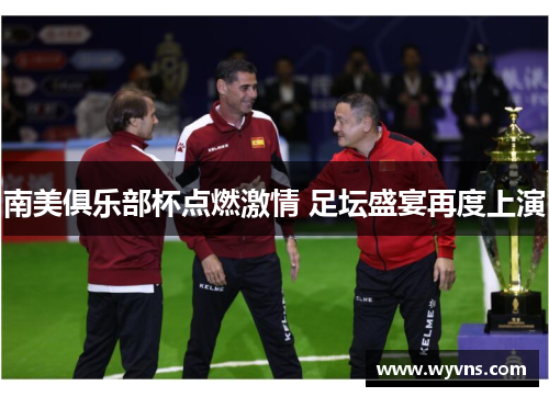 南美俱乐部杯点燃激情 足坛盛宴再度上演