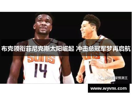 布克领衔菲尼克斯太阳崛起 冲击总冠军梦再启航