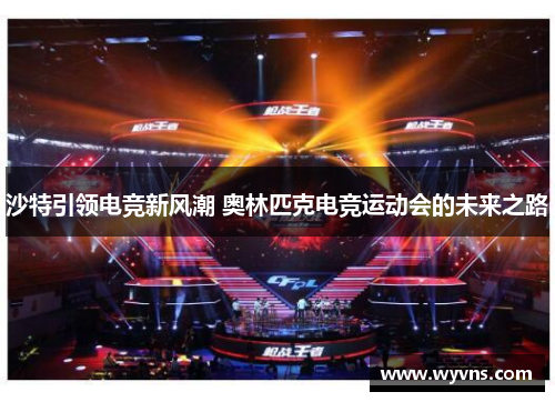 沙特引领电竞新风潮 奥林匹克电竞运动会的未来之路