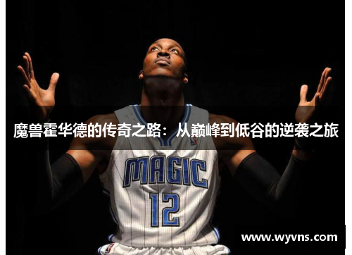 魔兽霍华德的传奇之路：从巅峰到低谷的逆袭之旅