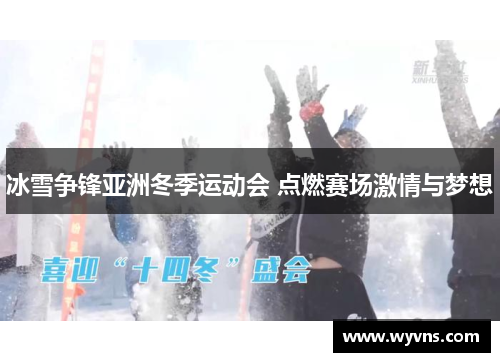 冰雪争锋亚洲冬季运动会 点燃赛场激情与梦想