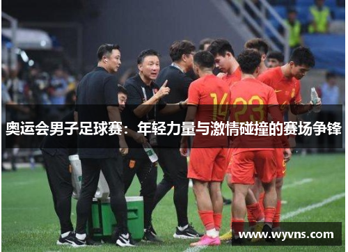 奥运会男子足球赛：年轻力量与激情碰撞的赛场争锋