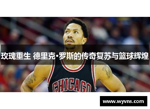 玫瑰重生 德里克·罗斯的传奇复苏与篮球辉煌