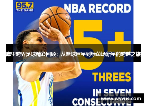 库里跨界足球精彩回顾：从篮球巨星到绿茵场新星的跨越之旅