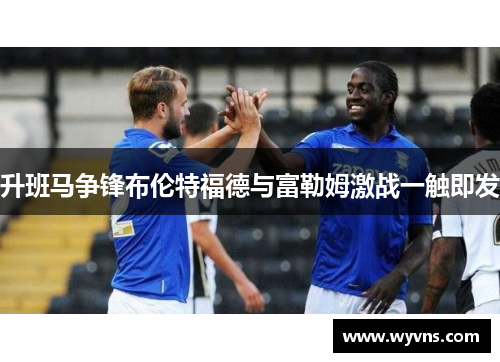 升班马争锋布伦特福德与富勒姆激战一触即发