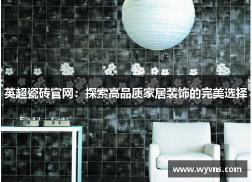 英超瓷砖官网：探索高品质家居装饰的完美选择