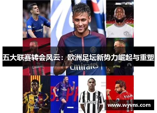 五大联赛转会风云：欧洲足坛新势力崛起与重塑