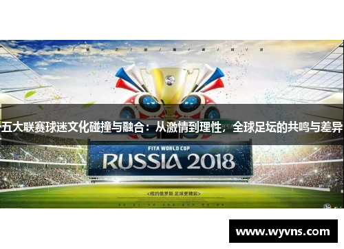 五大联赛球迷文化碰撞与融合：从激情到理性，全球足坛的共鸣与差异