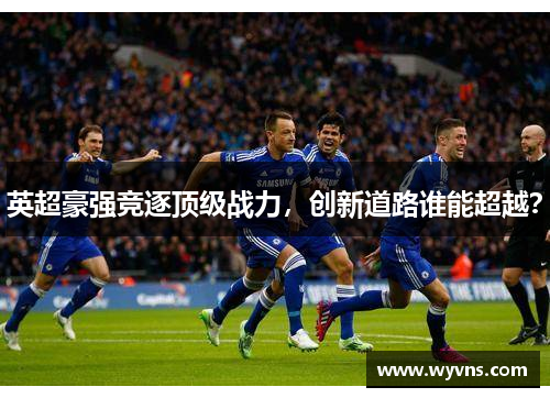 英超豪强竞逐顶级战力，创新道路谁能超越？