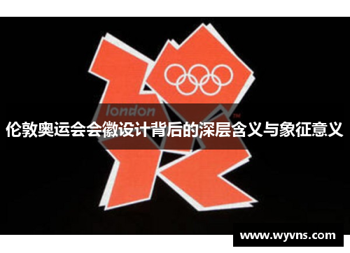 伦敦奥运会会徽设计背后的深层含义与象征意义