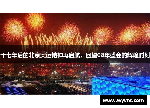 十七年后的北京奥运精神再启航，回望08年盛会的辉煌时刻
