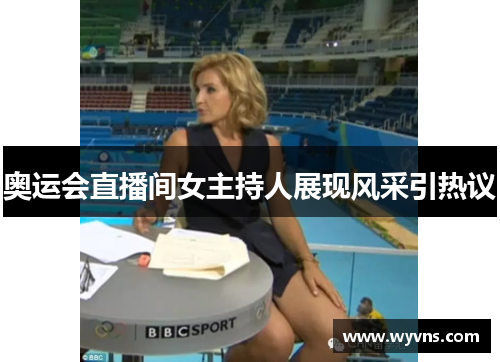 奥运会直播间女主持人展现风采引热议