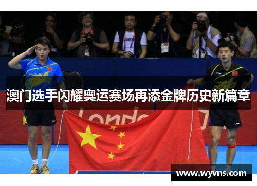 澳门选手闪耀奥运赛场再添金牌历史新篇章